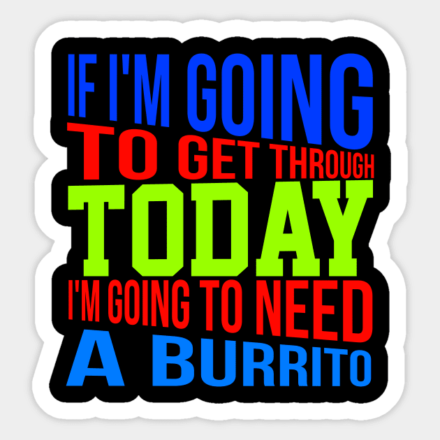 If I'm going to get through Today I am going to need a burrito Sticker by Lin Watchorn 